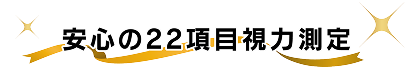 安心の22項目視力測定