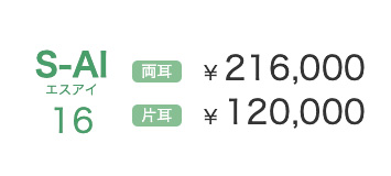 S-AI16 両耳 ¥ 216,000 片耳 ¥ 120,000